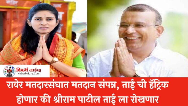 रावेर मतदारसंघात मतदान संपन्न, ताई ची हॅट्रिक होणार की श्रीराम पाटील ताई ला रोखणार, कोण किसपे भारी 4 जुनला होणार स्पष्ट