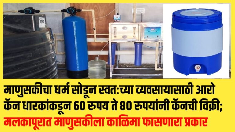 माणुसकीचा धर्म सोडून स्वतःच्या व्यवसायासाठी आरो कॅन धारकांन कडून 60 रुपय ते 80 रुपयांनी कॅनची विक्री; मलकापूरात माणुसकीला काळिमा फासणारा प्रकार