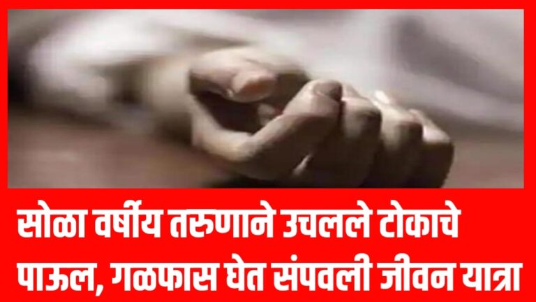 सोळा वर्षीय तरुणाने उचलले टोकाचे पाऊल, गळफास घेत संपवली जीवन यात्रा