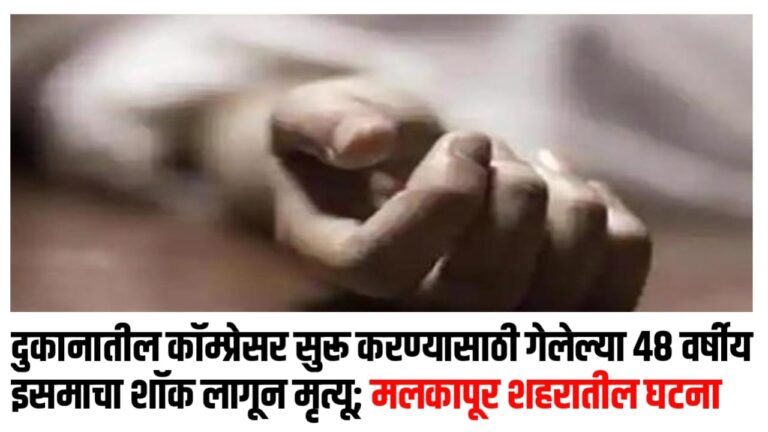 दुकानातील कॉम्प्रेसर सुरू करण्यासाठी गेलेल्या 48 वर्षीय इसमाचा शॉक लागून मृत्यू; मलकापूर शहरातील घटना
