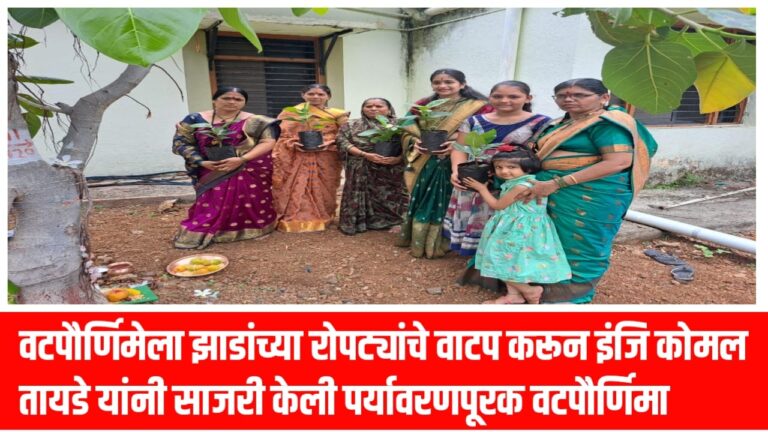 वटपौर्णिमेला झाडांच्या रोपट्यांचे वाटप करून इंजि कोमल तायडे यांनी साजरी केली पर्यावरणपूरक वटपौर्णिमा