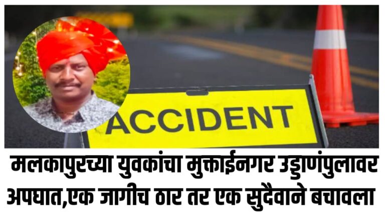 मलकापुरच्या युवकांचा मुक्ताईनगर उड्डाणंपुलावर अपघात,एक जागीच ठार तर एक सुदैवाने बचावला
