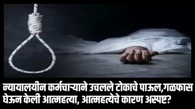 न्यायालयीन कर्मचाऱ्याने उचलले टोकाचे पाऊल,गळफास घेऊन केली आत्महत्या, आत्महत्येचे कारण अस्पष्ट?