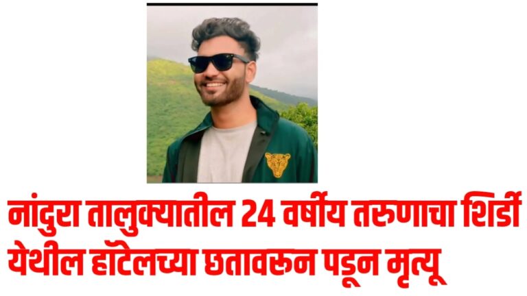 नांदुरा तालुक्यातील 24 वर्षीय तरुणाचा शिर्डी येथील हॉटेलच्या छतावरून पडून मृत्यू