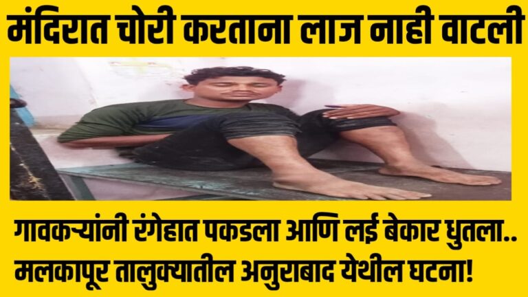मंदिरात चोरी करताना लाज नाही वाटली,गावकऱ्यांनी रंगेहात पकडला आणि लई बेकार धुतला.. मलकापूर तालुक्यातील अनुराबाद येथील घटना!