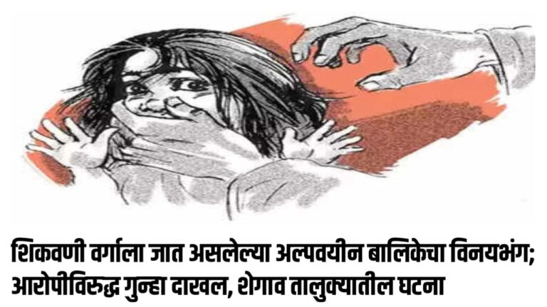 शिकवणी वर्गाला जात असलेल्या अल्पवयीन बालिकेचा विनयभंग; आरोपीविरुद्ध गुन्हा दाखल, शेगाव तालुक्यातील घटना