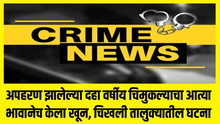अपहरण झालेल्या दहा वर्षीय चिमुकल्याचा आत्या भावानेच केला खून, चिखली तालुक्यातील घटना