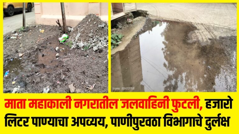 माता महाकाली नगरातील जलवाहिनी फुटली, हजारो लिटर पाण्याचा अपव्यय, पाणीपुरवठा विभागाचे दुर्लक्ष
