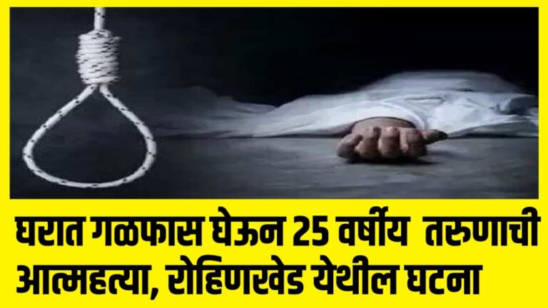 घरात गळफास घेऊन 25 वर्षीय तरुणाची आत्महत्या, रोहिणखेड येथील घटना