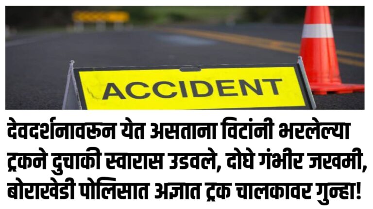 देवदर्शनावरून येत असताना विटांनी भरलेल्या ट्रकने दुचाकी स्वारास उडवले, दोघे गंभीर जखमी, बोराखेडी पोलिसात अज्ञात ट्रक चालकावर गुन्हा!