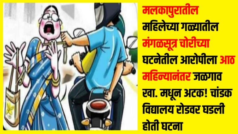 मलकापुरातील महिलेच्या गळ्यातील मंगळसूत्र चोरीच्या घटनेतील आरोपीला आठ महिन्यानंतर जळगाव खा. मधून अटक! चांडक विद्यालय रोडवर घडली होती घटना