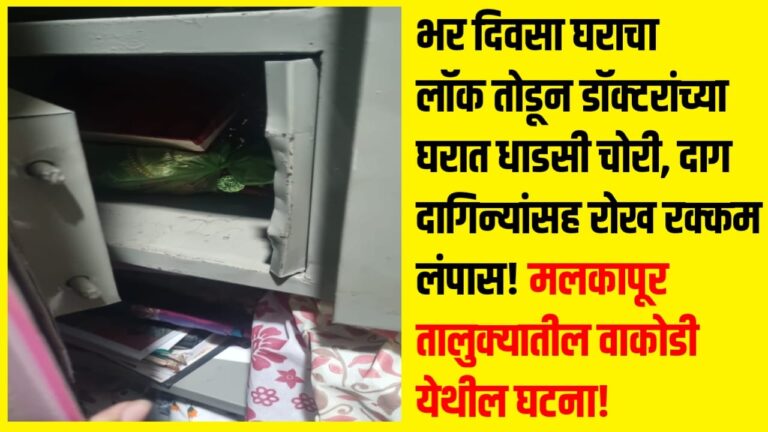 भर दिवसा घराचा लॉक तोडून डॉक्टराच्या घरात धाडसी चोरी, दाग दागिन्यांसह रोख रक्कम लंपास! मलकापूर तालुक्यातील वाकोडी येथील घटना!