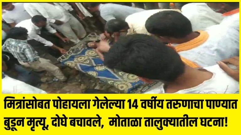 मित्रांसोबत पोहायला गेलेल्या 14 वर्षीय तरुणाचा पाण्यात बुडून मृत्यू, दोघे बचावले, मोताळा तालुक्यातील घटना!