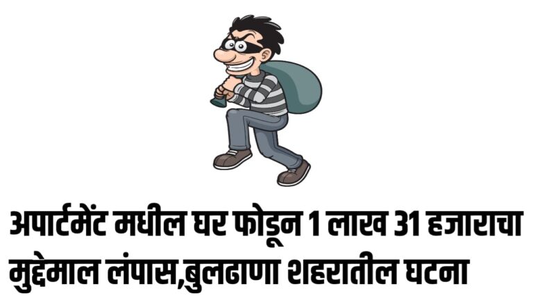 अपार्टमेंट मधील घर फोडून 1 लाख 31 हजाराचा मुद्देमाल लंपास, बुलढाणा शहरातील घटना