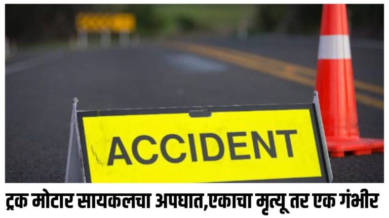 ट्रक मोटार सायकलचा अपघात, एकाचा मृत्यू तर एक गंभीर