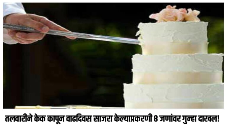 तलवारीने केक कापून वाढदिवस साजरा केल्याप्रकरणी ८ जणांवर गुन्हा दाखल!