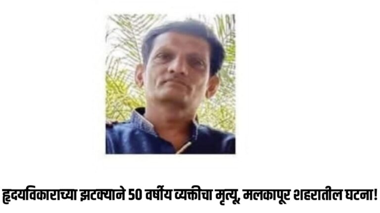 हृदयविकाराच्या झटक्याने 50 वर्षीय व्यक्तीचा मृत्यू, मलकापूर शहरातील घटना!