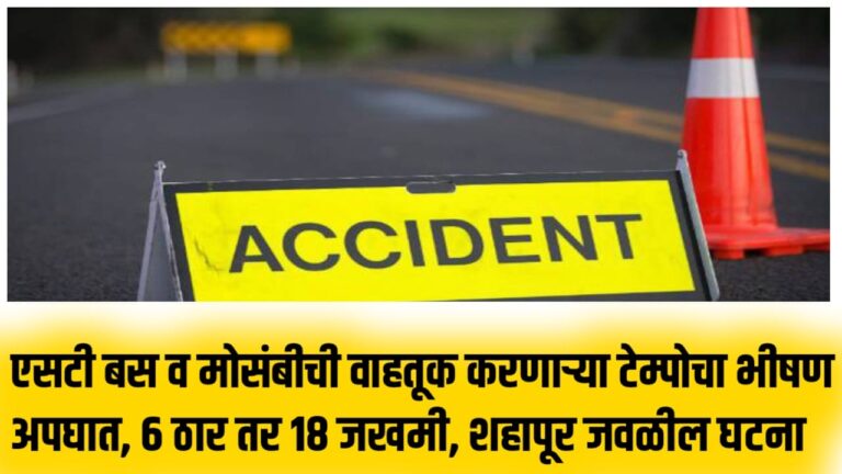 एसटी बस व मोसंबीची वाहतूक करणाऱ्या टेम्पोचा भीषण अपघात, 6 ठार तर 18 जखमी, शहापूर जवळील घटना