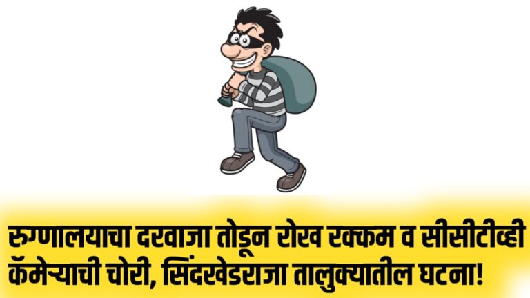 रुग्णालयाचा दरवाजा तोडून रोख रक्कम व सीसीटीव्ही कॅमेऱ्याची चोरी, सिंदखेडराजा तालुक्यातील घटना!