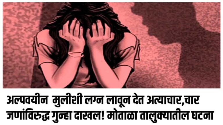 अल्पवयीन मुलीशी लग्न लावून देत अत्याचार,चार जणांविरुद्ध गुन्हा दाखल! मोताळा तालुक्यातील घटना