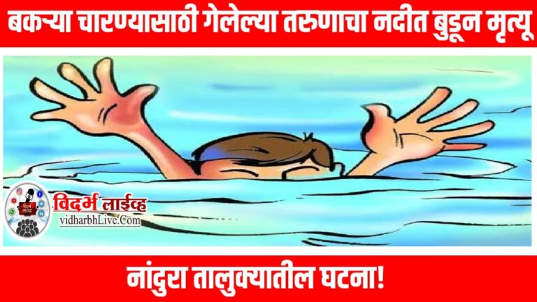 बकऱ्या चारण्यासाठी गेलेल्या तरुणाचा नदीत बुडून मृत्यू, नांदुरा तालुक्यातील घटना!