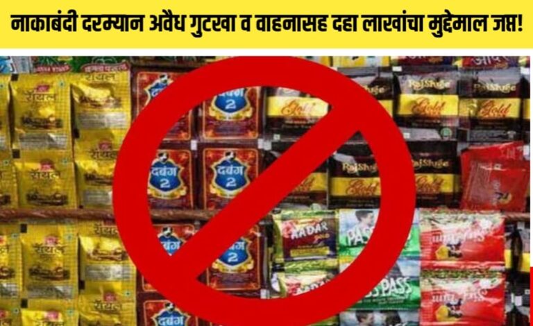 नाकाबंदी दरम्यान अवैध गुटखा व वाहनासह दहा लाखांचा मुद्देमाल जप्त!