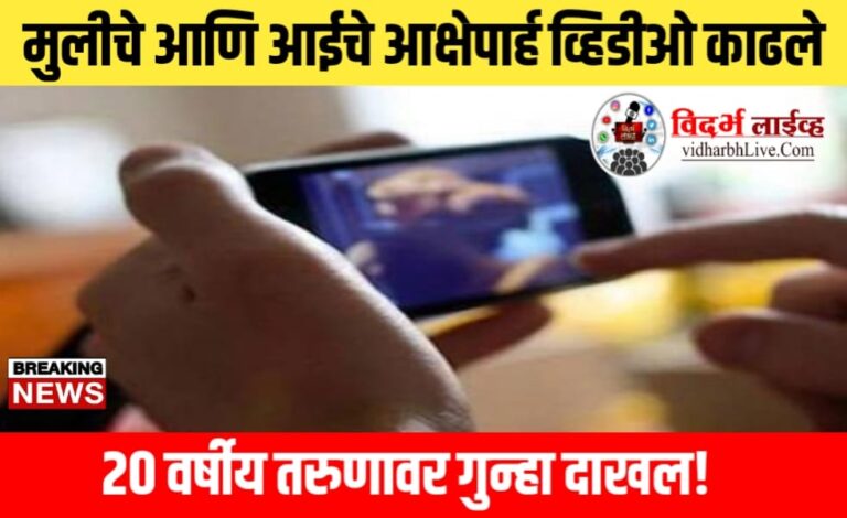 मुलीचे आणि आईचे आक्षेपार्ह व्हिडीओ काढले; 20 वर्षीय तरुणावर गुन्हा दाखल!