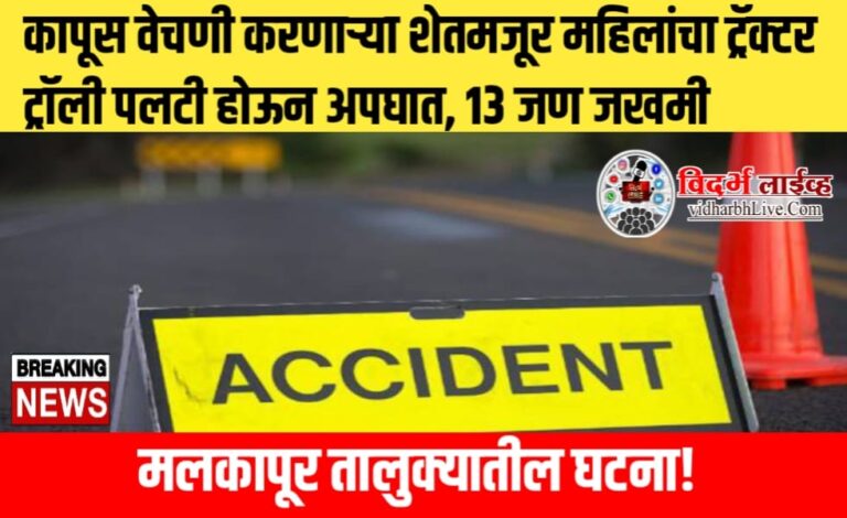 कापूस वेचणी करणाऱ्या शेतमजूर महिलांचा ट्रॅक्टर ट्रॉली पलटी होऊन अपघात, १३ जण जखमी; मलकापूर तालुक्यातील घटना!