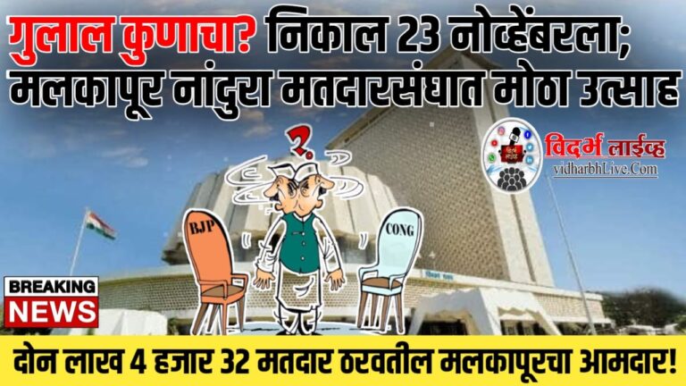 गुलाल कुणाचा? निकाल 23 नोव्हेंबरला; मलकापूर नांदुरा मतदारसंघात मोठा उत्साह ; दोन लाख 4 हजार 32 मतदार ठरवतील मलकापूरचा आमदार!