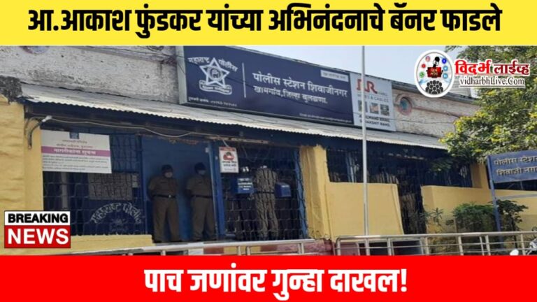 आ.आकाश फुंडकर यांच्या अभिनंदनाचे बॅनर फाडले, पाच जणांवर गुन्हा दाखल