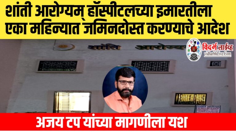 शांती आरोग्यम् हॉस्पीटलच्या इमारतीला एका महिन्यात जमिनदोस्त करण्याचे आदेश; अजय टप यांच्या मागणीला यश