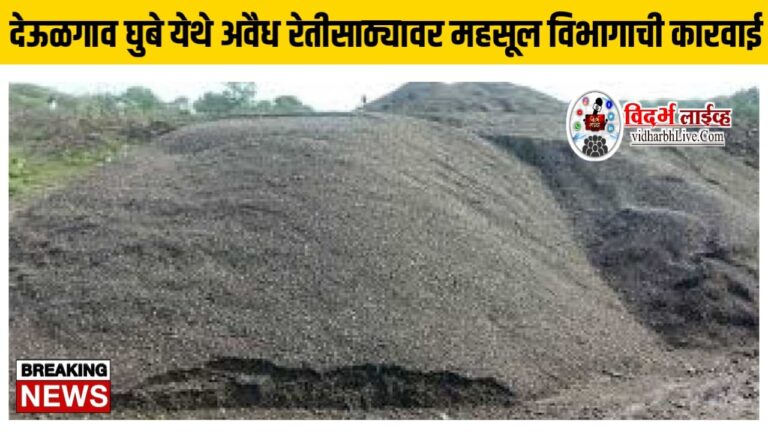 देऊळगाव घुबे येथे अवैध रेतीसाठ्यावर महसूल विभागाची कारवाई