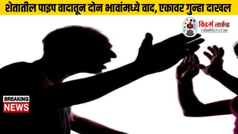 शेतातील पाइप वादातून दोन भावांमध्ये वाद, एकावर गुन्हा दाखल