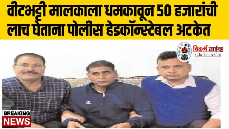 वीटभट्टी मालकाला धमकावून ५० हजारांची लाच घेताना पोलीस हेडकॉन्स्टेबल अटकेत