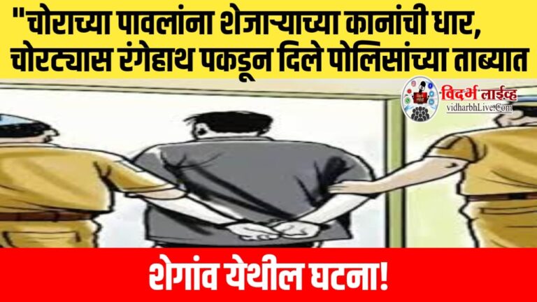 “चोराच्या पावलांना शेजाऱ्याच्या कानांची धार, चोरट्यास रंगेहाथ पकडून दिले पोलिसांच्या ताब्यात; शेगांव येथील घटना!