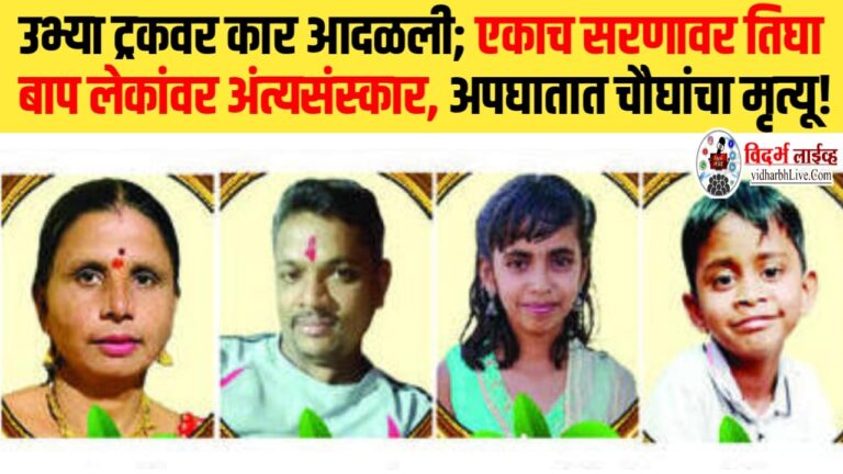 उभ्या ट्रकवर कार आदळली; एकाच सरणावर तिघा बाप लेकांवर अंत्यसंस्कार, अपघातात चौघांचा मृत्यू!
