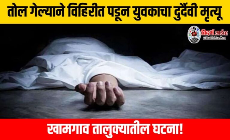 तोल गेल्याने विहिरीत पडून युवकाचा दुर्दैवी मृत्यू, खामगाव तालुक्यातील घटना!