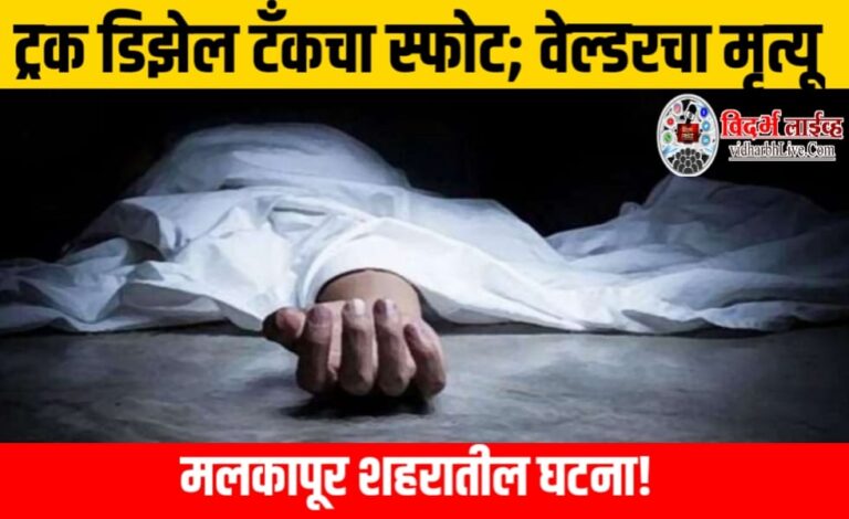 ट्रक डिझेल टँकचा स्फोट; वेल्डरचा मृत्यू, मलकापूर शहरातील घटना!