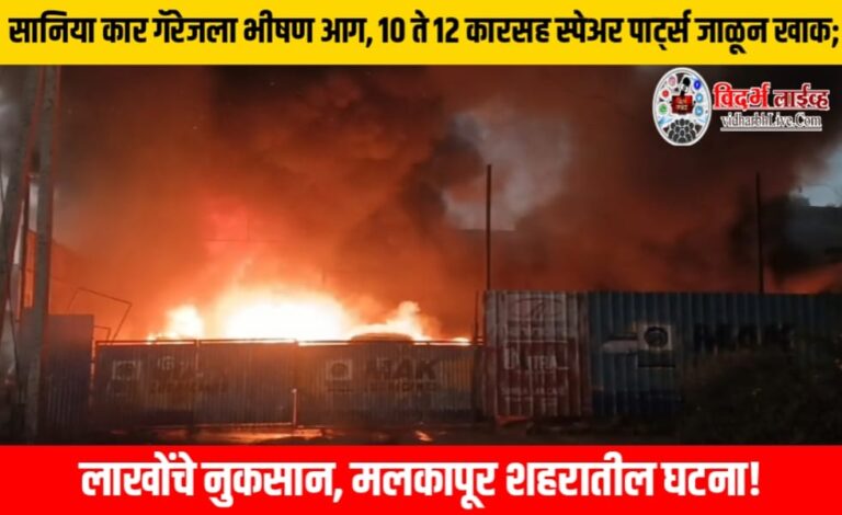 सानिया कार गॅरेजला भीषण आग, 10 ते 12 कारसह स्पेअर पार्ट्स जाळून खाक; लाखोंचे नुकसान, मलकापूर शहरातील घटना!