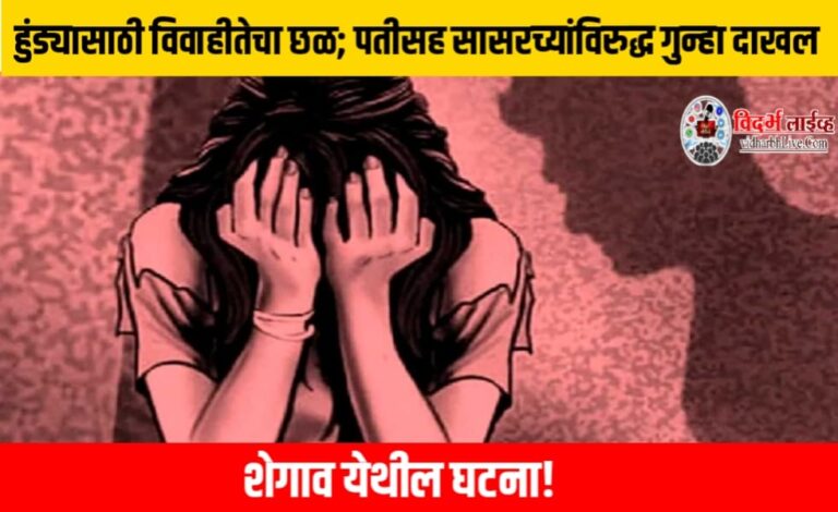 हुंड्यासाठी विवाहीतेचा छळ; पतीसह सासरच्यांविरुद्ध गुन्हा दाखल, शेगाव येथील घटना!
