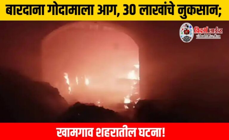 बारदाना गोदामाला आग, ३० लाखांचे नुकसान; खामगाव शहरातील घटना!