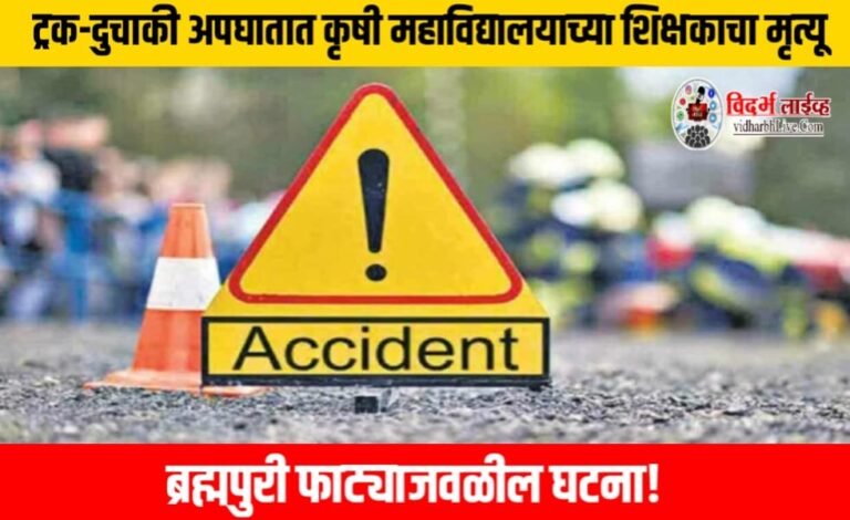 ट्रक-दुचाकी अपघातात कृषी महाविद्यालयाच्या शिक्षकाचा मृत्यू, ब्रह्मपुरी फाट्याजवळील घटना!
