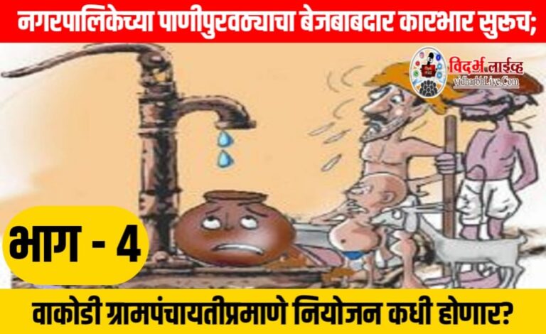 नगरपालिकेच्या पाणीपुरवठ्याचा बेजबाबदार कारभार सुरूच; वाकोडी ग्रामपंचायतीप्रमाणे नियोजन कधी होणार?