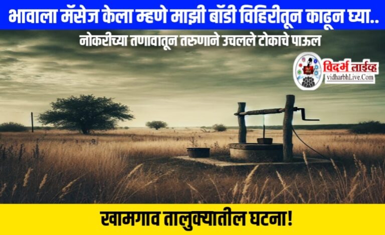 भावाला मॅसेज केला म्हणे माझी बॉडी विहिरीतून काढून घ्या.. नोकरीच्या तणावातून तरुणाने उचलले टोकाचे पाऊल, खामगाव तालुक्यातील घटना!