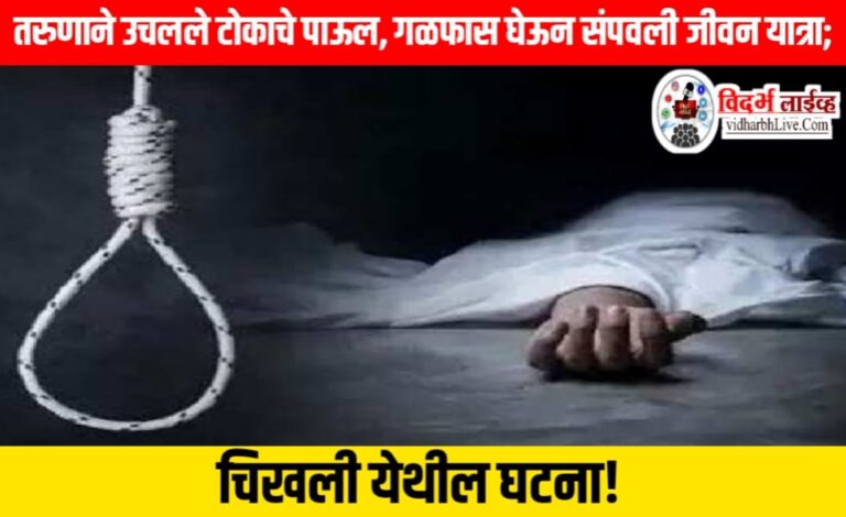 तरुणाने उचलले टोकाचे पाऊल, गळफास घेऊन संपवली जीवन यात्रा; चिखली येथील घटना!