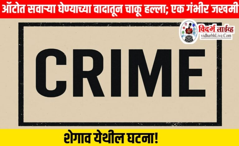 ऑटोत सवाऱ्या घेण्याच्या वादातून चाकू हल्ला; एक गंभीर जखमी, शेगाव येथील घटना!