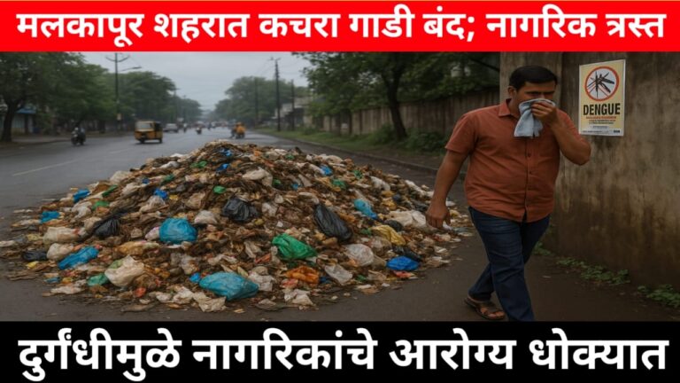 मलकापूर शहरात कचरा गाडी बंद; नागरिक त्रस्त – दुर्गंधीमुळे नागरिकांचे आरोग्य धोक्यात