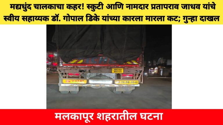 मद्यधुंद चालकाचा कहर! स्कुटी आणि नामदार प्रतापराव जाधव यांचे स्वीय सहाय्यक डॉ. गोपाल डिके यांच्या कारला मारला कट; गुन्हा दाखल; मलकापूर शहरातील घटना