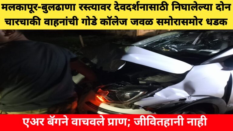 मलकापूर-बुलढाणा रस्त्यावर देवदर्शनासाठी निघालेल्या दोन चारचाकी वाहनांची गोडे कॉलेज जवळ समोरासमोर धडक; एअर बॅगने वाचवले प्राण; जीवितहानी नाही