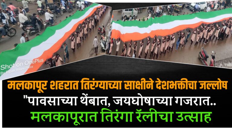 मलकापूर शहरात तिरंग्याच्या साक्षीने देशभक्तीचा जल्लोष; “पावसाच्या थेंबात, जयघोषाच्या गजरात… मलकापूरात तिरंगा रॅलीचा उत्साह